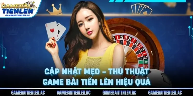Cập nhật Mẹo - Thủ thuật Game Bài Tiến Lên hiệu quả