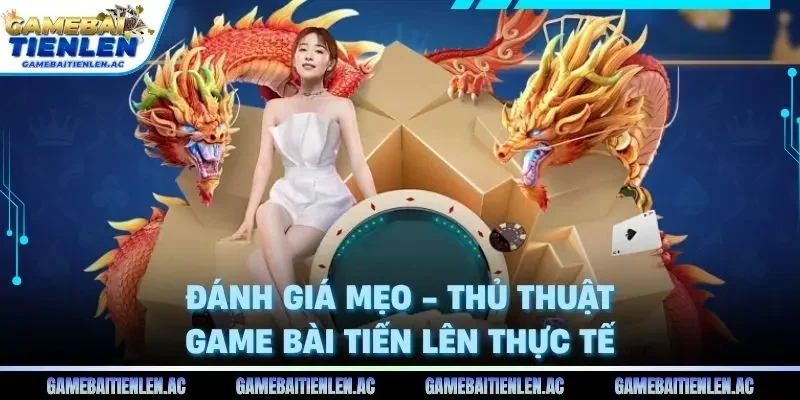 Đánh giá Mẹo - Thủ thuật Game Bài Tiến Lên thực tế