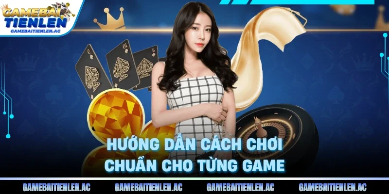 Hướng dẫn cách chơi chuẩn cho từng game