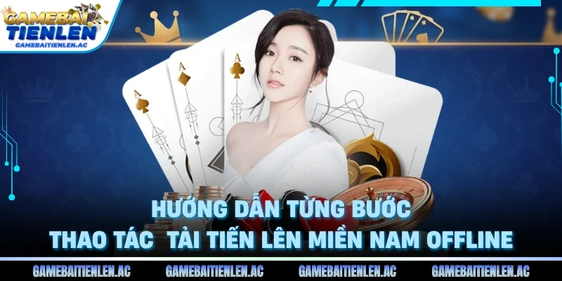 Hướng dẫn từng bước thao tác tải Tiến Lên Miền Nam Offline
