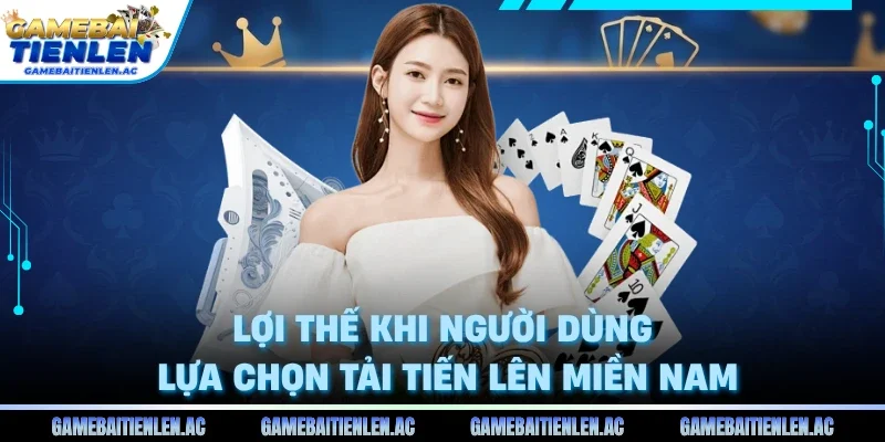 Lợi thế khi người dùng lựa chọn tải Tiến Lên Miền Nam