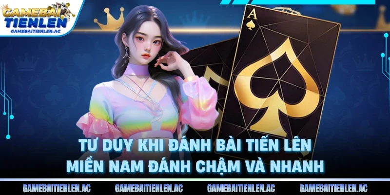 Tư duy khi đánh bài tiến lên miền nam đánh chậm và nhanh